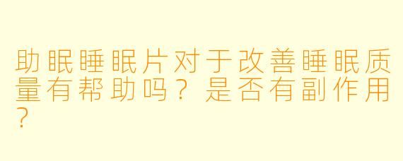 助眠睡眠片对于改善睡眠质量有帮助吗？是否有副作用？