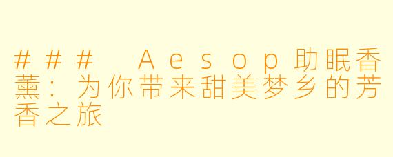 ### Aesop助眠香薰：为你带来甜美梦乡的芳香之旅