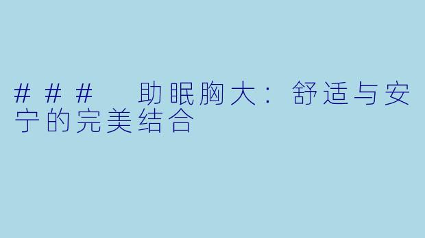 ### 助眠胸大：舒适与安宁的完美结合