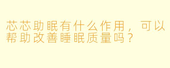 芯芯助眠有什么作用，可以帮助改善睡眠质量吗？
