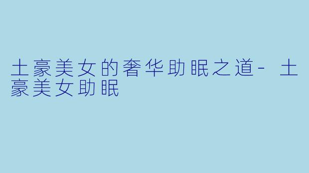 土豪美女的奢华助眠之道