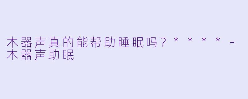 木器声真的能帮助睡眠吗？****