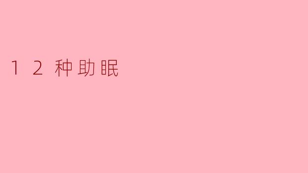 ### 12种助眠方法，助你享受优质睡眠
