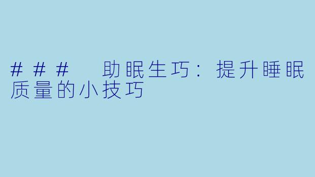 ### 助眠生巧：提升睡眠质量的小技巧