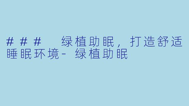 ### 绿植助眠，打造舒适睡眠环境-绿植助眠