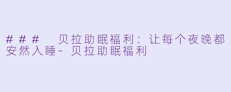 ### 贝拉助眠福利:让每个夜晚都安然入睡