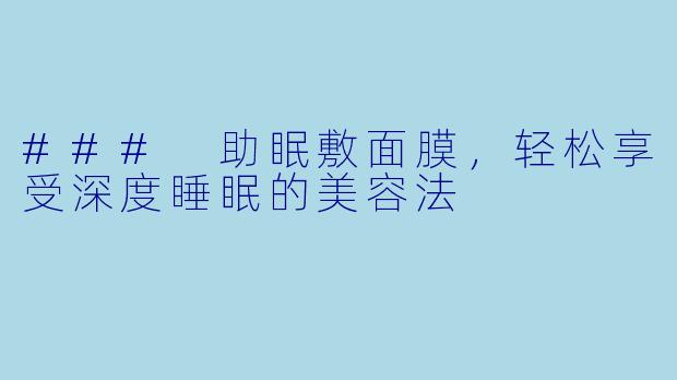 ### 助眠敷面膜，轻松享受深度睡眠的美容法