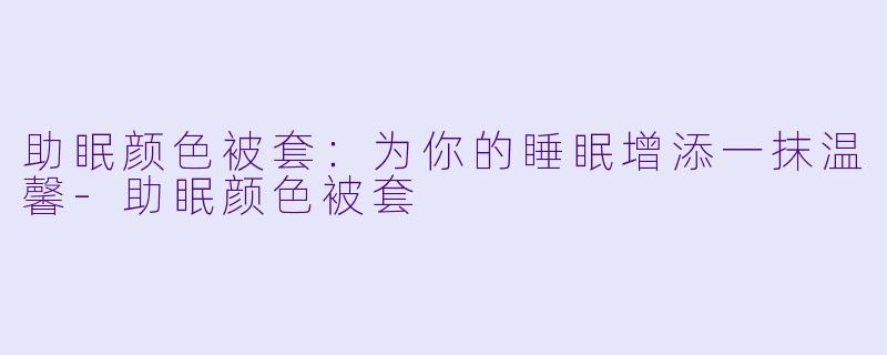 助眠颜色被套：为你的睡眠增添一抹温馨-助眠颜色被套
