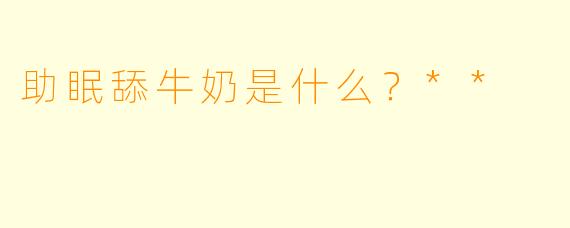 助眠舔牛奶是什么？**
