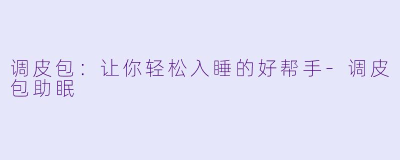 调皮包：让你轻松入睡的好帮手