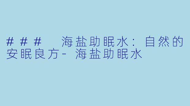 ### 海盐助眠水：自然的安眠良方-海盐助眠水