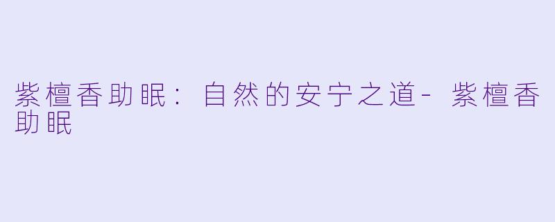 紫檀香助眠：自然的安宁之道-紫檀香助眠