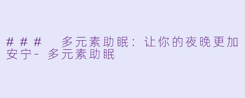 ### 多元素助眠：让你的夜晚更加安宁-多元素助眠