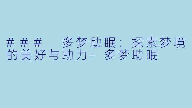 ### 多梦助眠：探索梦境的美好与助力-多梦助眠