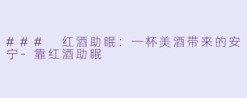 ### 红酒助眠:一杯美酒带来的安宁