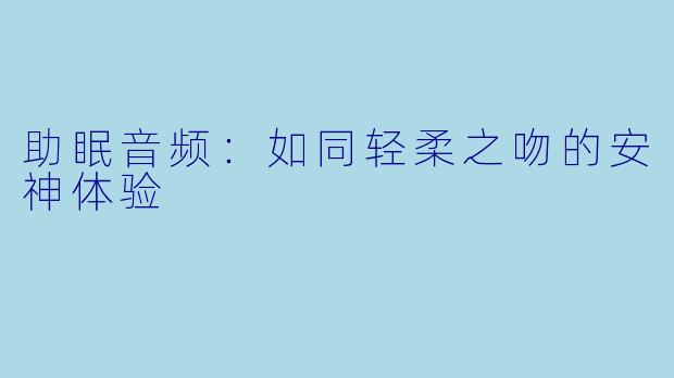 助眠音频：如同轻柔之吻的安神体验