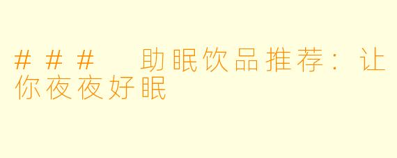 ### 助眠饮品推荐：让你夜夜好眠