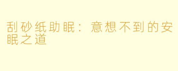 刮砂纸助眠：意想不到的安眠之道