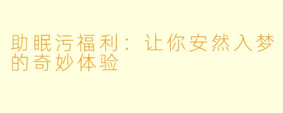 助眠污福利：让你安然入梦的奇妙体验