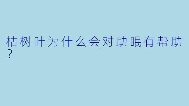 枯树叶为什么会对助眠有帮助?