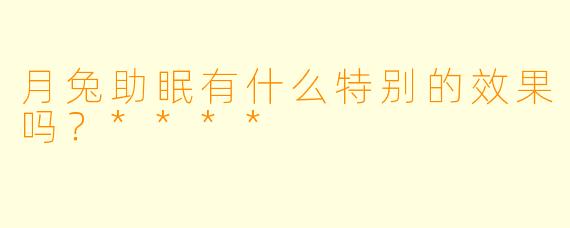 月兔助眠有什么特别的效果吗？****