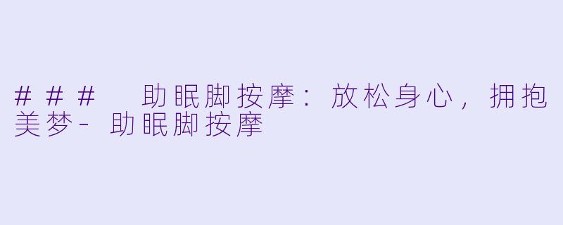 ### 助眠脚按摩：放松身心，拥抱美梦-助眠脚按摩