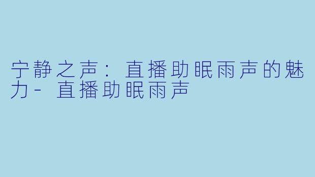 宁静之声：直播助眠雨声的魅力