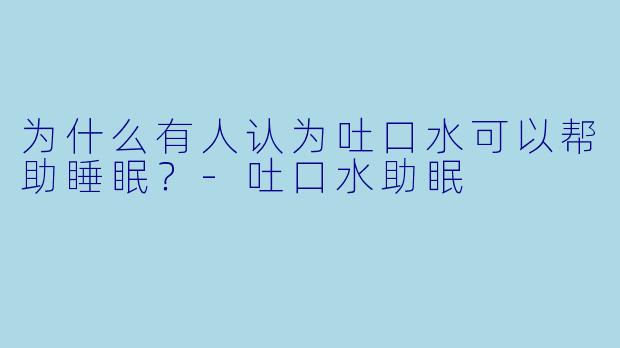 为什么有人认为吐口水可以帮助睡眠？