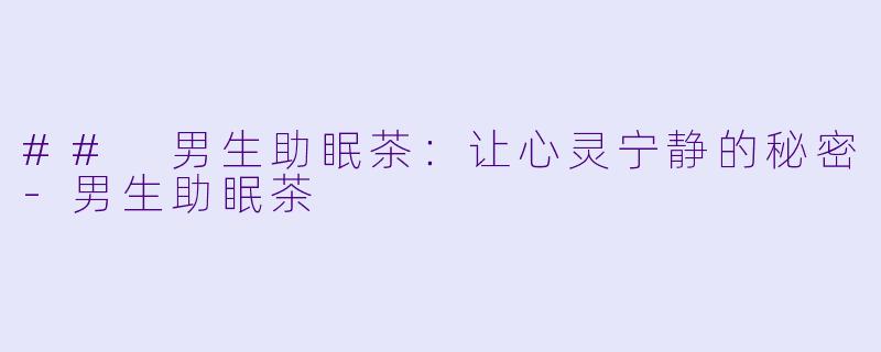 ## 男生助眠茶：让心灵宁静的秘密