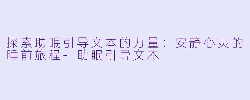 探索助眠引导文本的力量：安静心灵的睡前旅程-助眠引导文本