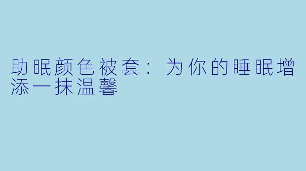 助眠颜色被套：为你的睡眠增添一抹温馨