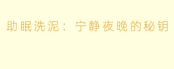 助眠洗泥：宁静夜晚的秘钥