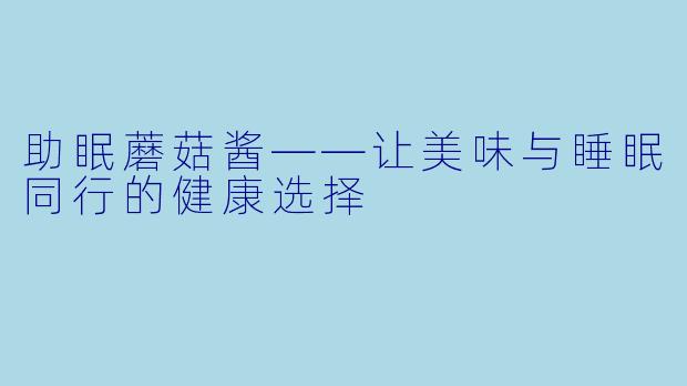 助眠蘑菇酱——让美味与睡眠同行的健康选择