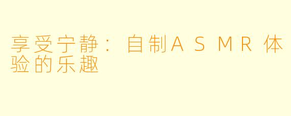享受宁静：自制ASMR体验的乐趣