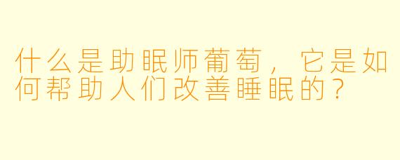 什么是助眠师葡萄,它是如何帮助人们改善睡眠的?