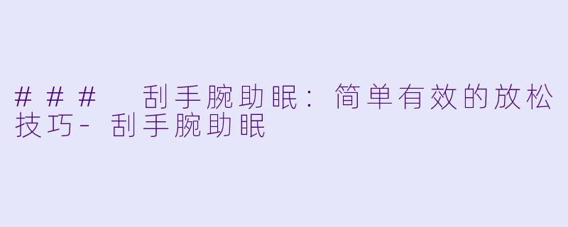 ### 刮手腕助眠：简单有效的放松技巧-刮手腕助眠