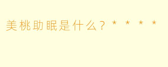 美桃助眠是什么？****