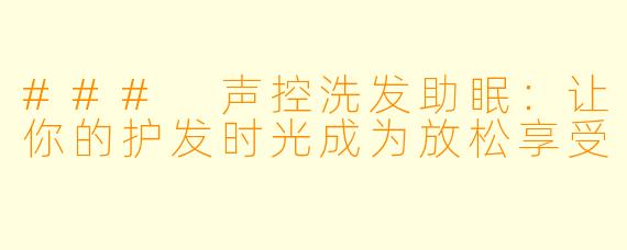 ### 声控洗发助眠：让你的护发时光成为放松享受