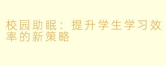 校园助眠：提升学生学习效率的新策略