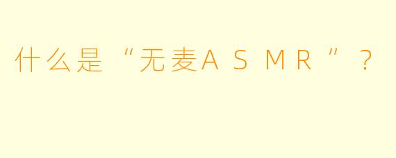 什么是“无麦ASMR”？  