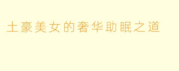 土豪美女的奢华助眠之道