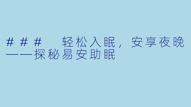 ### 轻松入眠，安享夜晚——探秘易安助眠