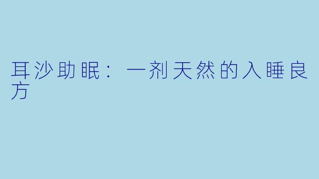 耳沙助眠：一剂天然的入睡良方