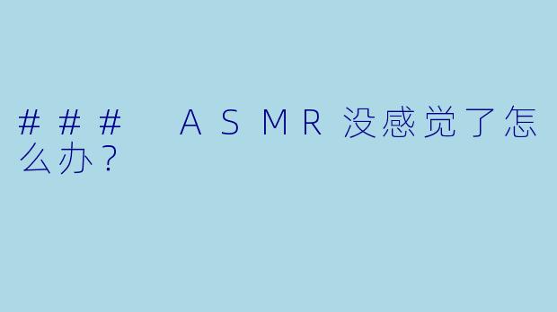 ### ASMR没感觉了怎么办？
