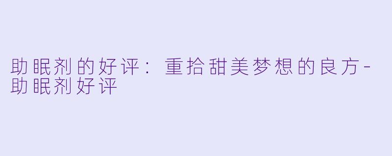 助眠剂的好评:重拾甜美梦想的良方