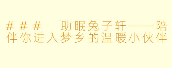### 助眠兔子轩——陪伴你进入梦乡的温暖小伙伴