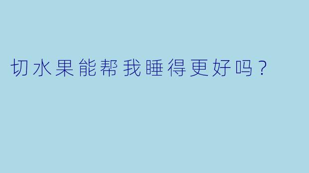 切水果能帮我睡得更好吗?