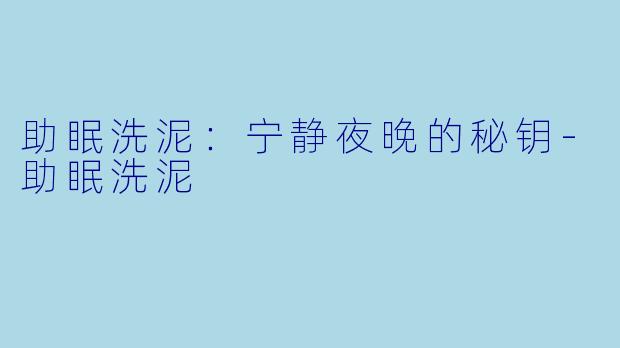助眠洗泥：宁静夜晚的秘钥-助眠洗泥