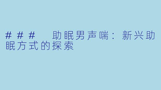 ### 助眠男声喘：新兴助眠方式的探索
