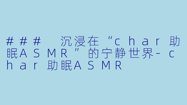 ### 沉浸在“char助眠ASMR”的宁静世界